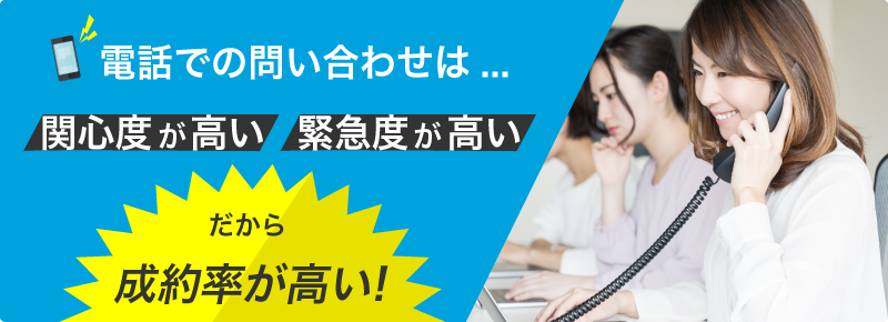 電話での問い合わせは関心度が高い緊急度が高い、だから成約率が高い!